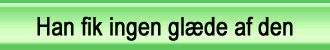 Han fik ingen glæde af den